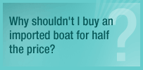 Why shouldn't I buy an imported boat for half the price?